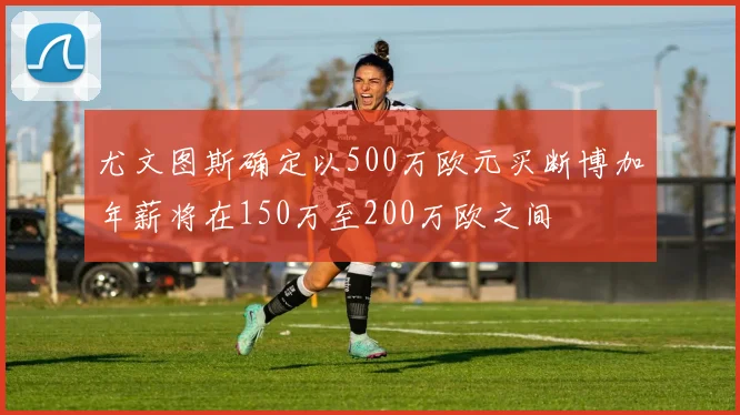 尤文图斯确定以500万欧元买断博加年薪将在150万至200万欧之间