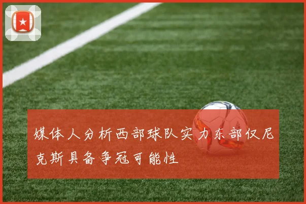 媒体人分析西部球队实力东部仅尼克斯具备争冠可能性