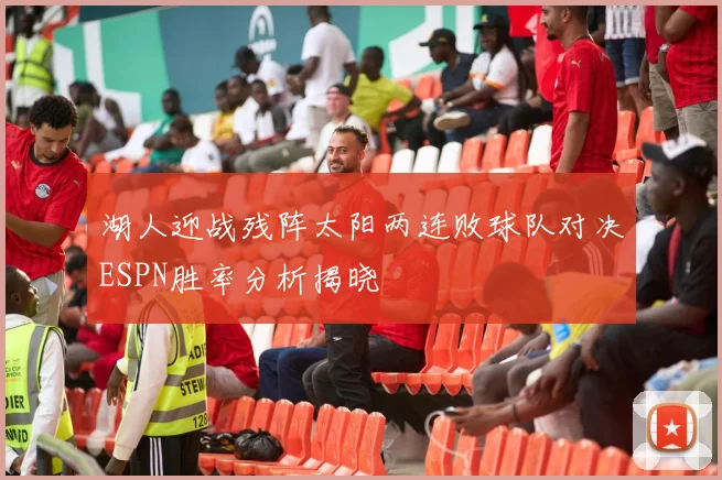 湖人迎战残阵太阳两连败球队对决ESPN胜率分析揭晓