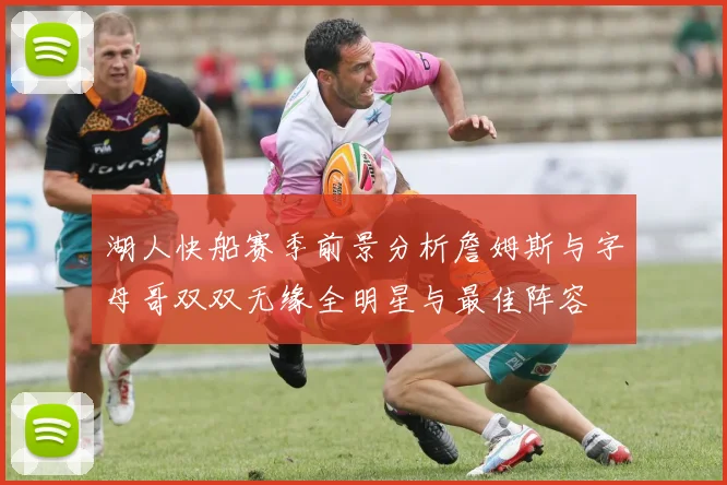 湖人快船赛季前景分析詹姆斯与字母哥双双无缘全明星与最佳阵容