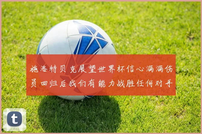施洛特贝克展望世界杯信心满满伤员回归后我们有能力战胜任何对手