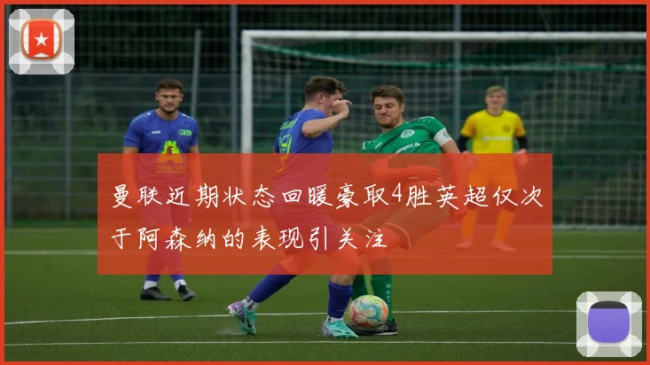 曼联近期状态回暖豪取4胜英超仅次于阿森纳的表现引关注