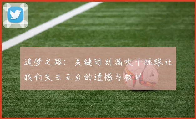 追梦之路：关键时刻漏吹干扰球让我们失去五分的遗憾与教训