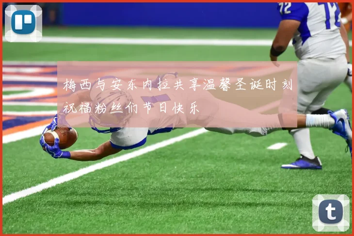 梅西与安东内拉共享温馨圣诞时刻祝福粉丝们节日快乐
