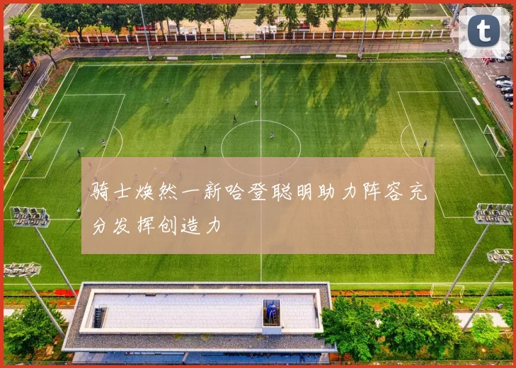 骑士焕然一新哈登聪明助力阵容充分发挥创造力