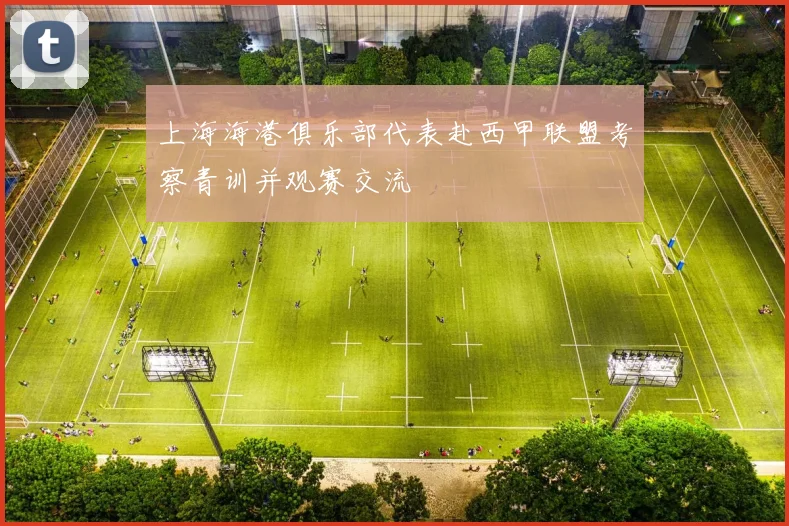 上海海港俱乐部代表赴西甲联盟考察青训并观赛交流