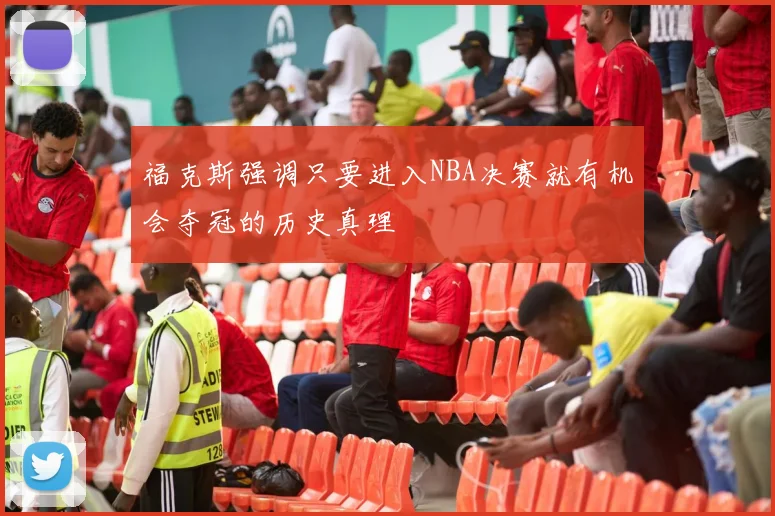 福克斯强调只要进入NBA决赛就有机会夺冠的历史真理
